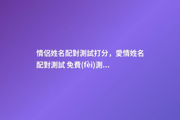 情侶姓名配對測試打分，愛情姓名配對測試 免費(fèi)測姓名配對，免費(fèi)姓名配對緣分測試-第1張-觀點(diǎn)-玄機(jī)派